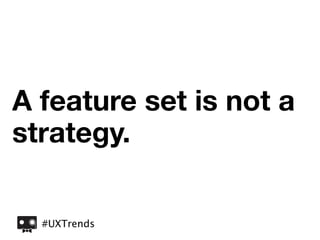 A feature set is not a
strategy.

  #UXTrends
 
