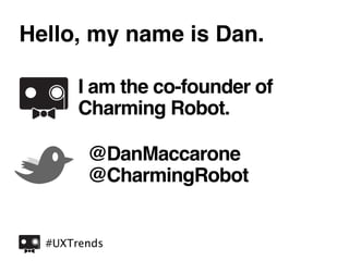 Hello, my name is Dan.

       I am the co-founder of
       Charming Robot.

        @DanMaccarone
        @CharmingRobot


  #UXTrends
 