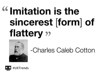 “   Imitation is the
    sincerest [form] of
    ﬂattery
                    ”
                -Charles Caleb Cotton

    #UXTrends
 
