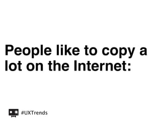 People like to copy a
lot on the Internet:


  #UXTrends
 