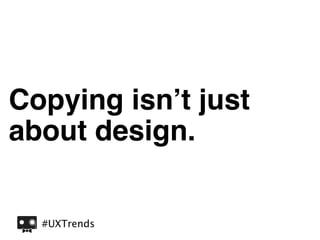 Copying isn’t just
about design.


  #UXTrends
 