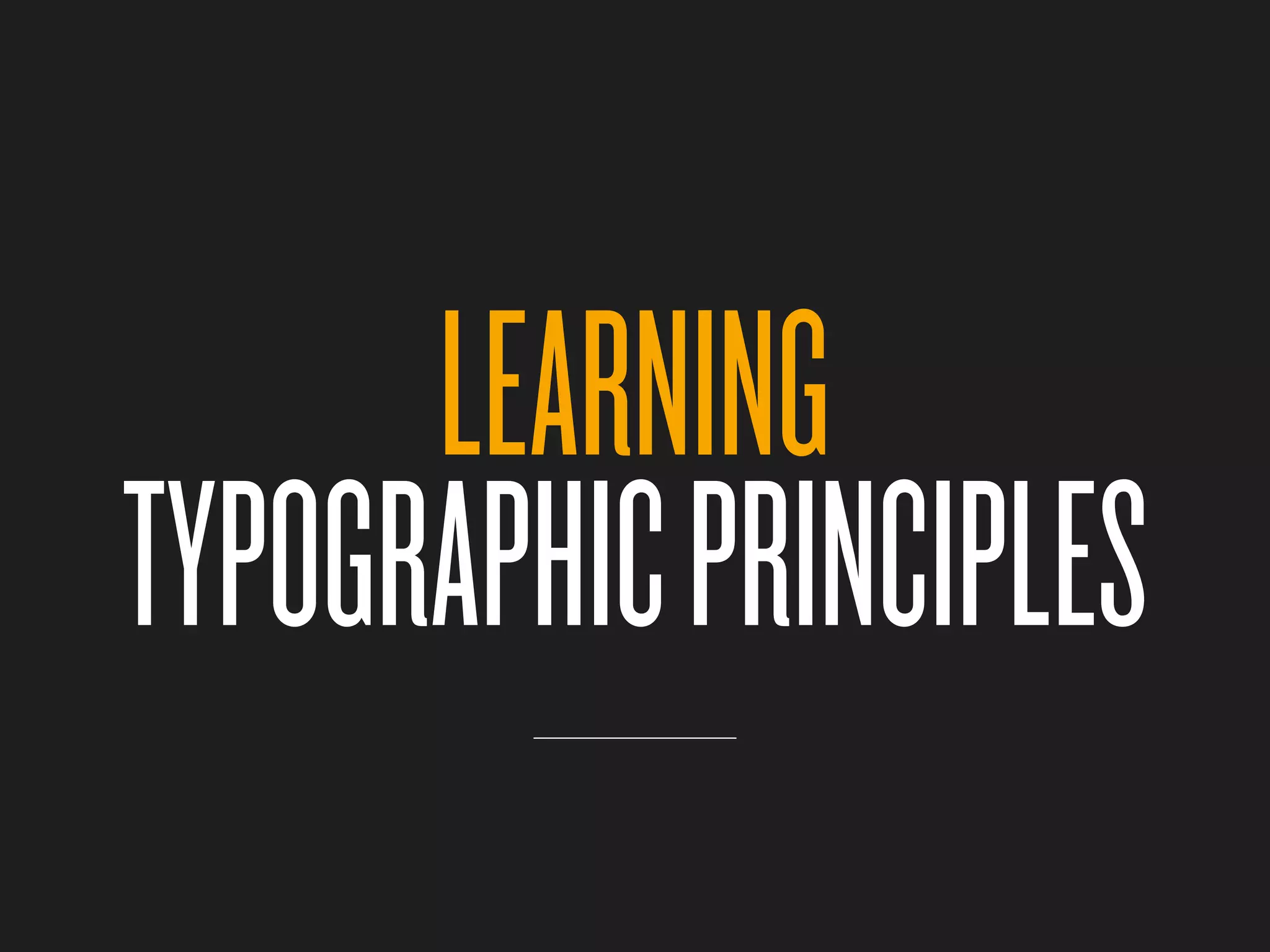 LEARNING
TYPOGRAPHIC PRINCIPLES
 