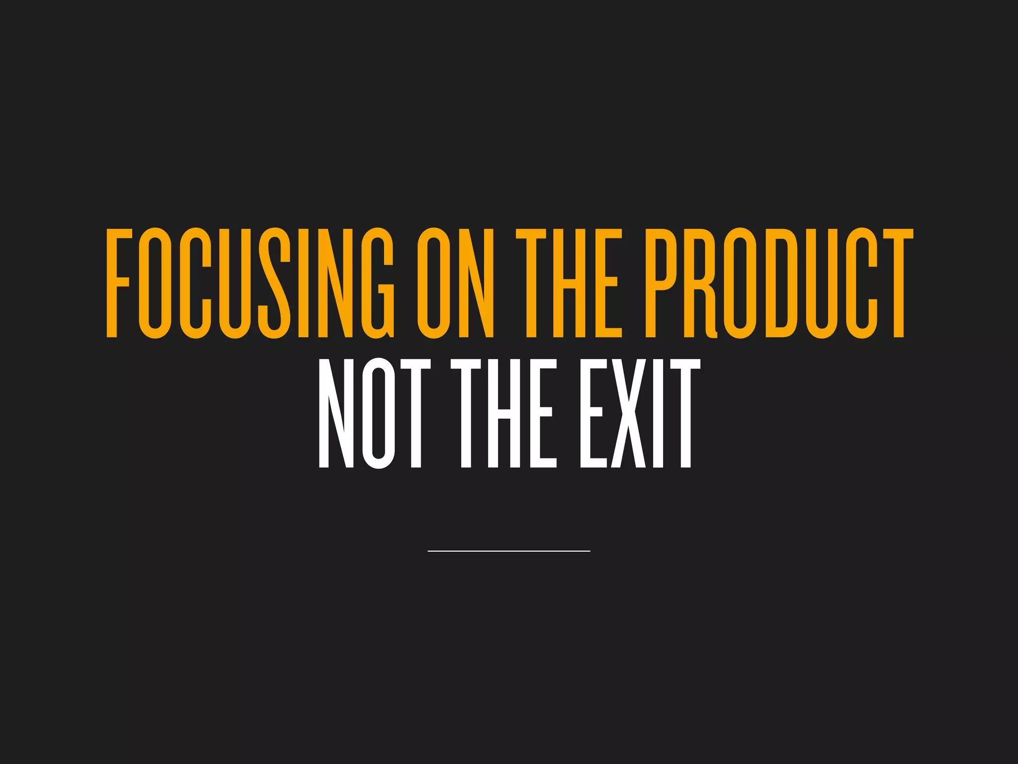 FOCUSING ON THE PRODUCT
      NOT THE EXIT
 