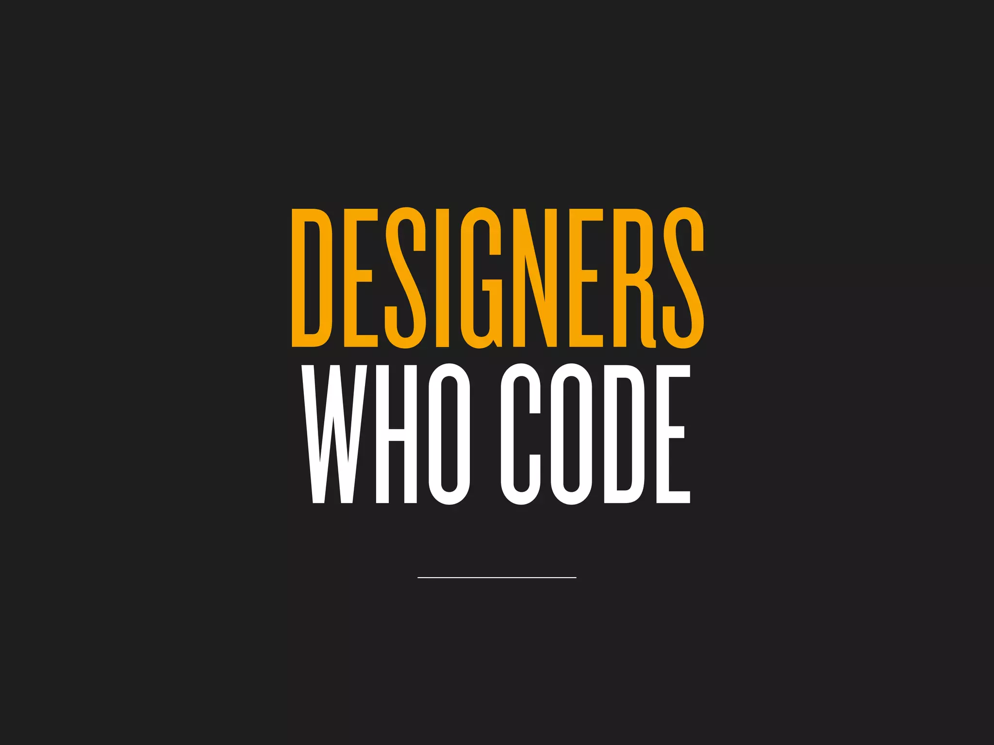 DESIGNERS
WHO CODE
 
