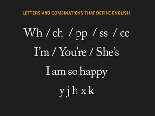 Wh / ch / pp / ss / ee
  I’m / You’re / She’s
    I am so happy
       y jh xk
 