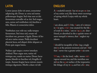 Lorem ipsum dolor sit amet, consectetur                        A wonderful serenity has taken possession
adipiscing elit. Donec ac urna sed metus                       of my entire soul, like these sweet mornings
pellentesque feugiat. Sed vitae sem ut dui                     of spring which I enjoy with my whole
fermentum convallis vel ac dui. Sed magna                      heart.
sem, cursus sed vestibulum vel, faucibus a
felis. Mauris et consectetur dolor.                                 I am alone, and feel the charm of existence
                                                                    in this spot, which was created for the bliss
Vestibulum non velit nec nullaDo words like Nulla donec quis augue lorem
                                 tempus                             of souls like mine. I am so happy, my dear
                                sounds anything like english. Well when they
fermentum. Sed risus nisl, ornare vel
                                form a paragraph they certainly don’t look so absorbed in the exquisite sense of
                                                                    friend,
                                the same.
tincidunt nec, posuere a ligula. Donec id leo                       mere tranquil existence, that I neglect my
vel arcu varius ornare. Nulla tinciduntthey written form they have atalents.
                                As languages have a defined sounds, accents,
                                diction, in
placerat lacus, sed aliquet dolor aliquam at.
                                texture.

Proin quis augue lorem.                                             I should be incapable of drawing a single
                                                                    stroke at the present moment; and yet I feel
Nullam eget neque a tortor interdum                                 that I never was a greater artist than now.
eleifend. Nam augue sem, varius vel
tristique nec, mattis eu metus. Donec lacus                         When, while the lovely valley teems with
ipsum, blandit eu faucibus vel, fringilla id                        vapour around me, and the meridian sun
turpis. Aenean feugiat lacus rutrum mauris                          strikes the upper surface of the impenetra-
tristique dignissim. Morbi a diam vel elit                          ble foliage of my trees, and but a few straya
                                                                    impenetrable foliage of my trees, and but
 