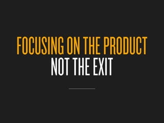 FOCUSING ON THE PRODUCT
      NOT THE EXIT
 