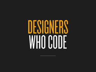 DESIGNERS
WHO CODE
 
