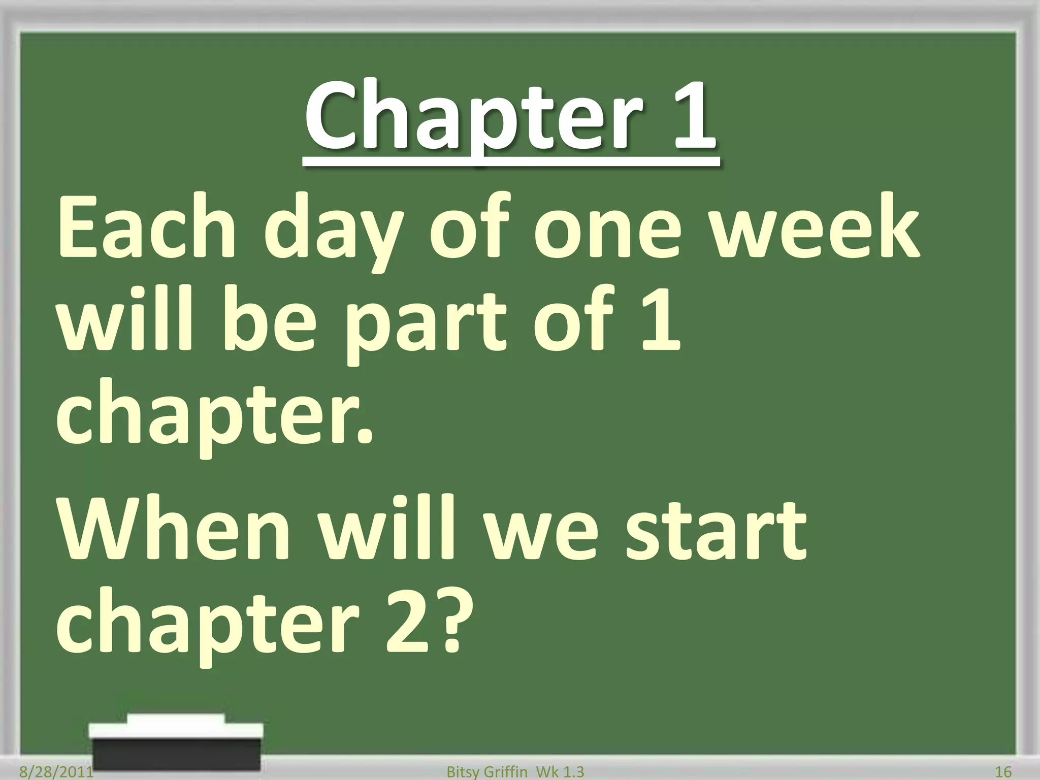 Chapter 1Each day of one week will be part of 1 chapter.When will we start chapter 2?8/28/201116Bitsy Griffin  Wk 1.3