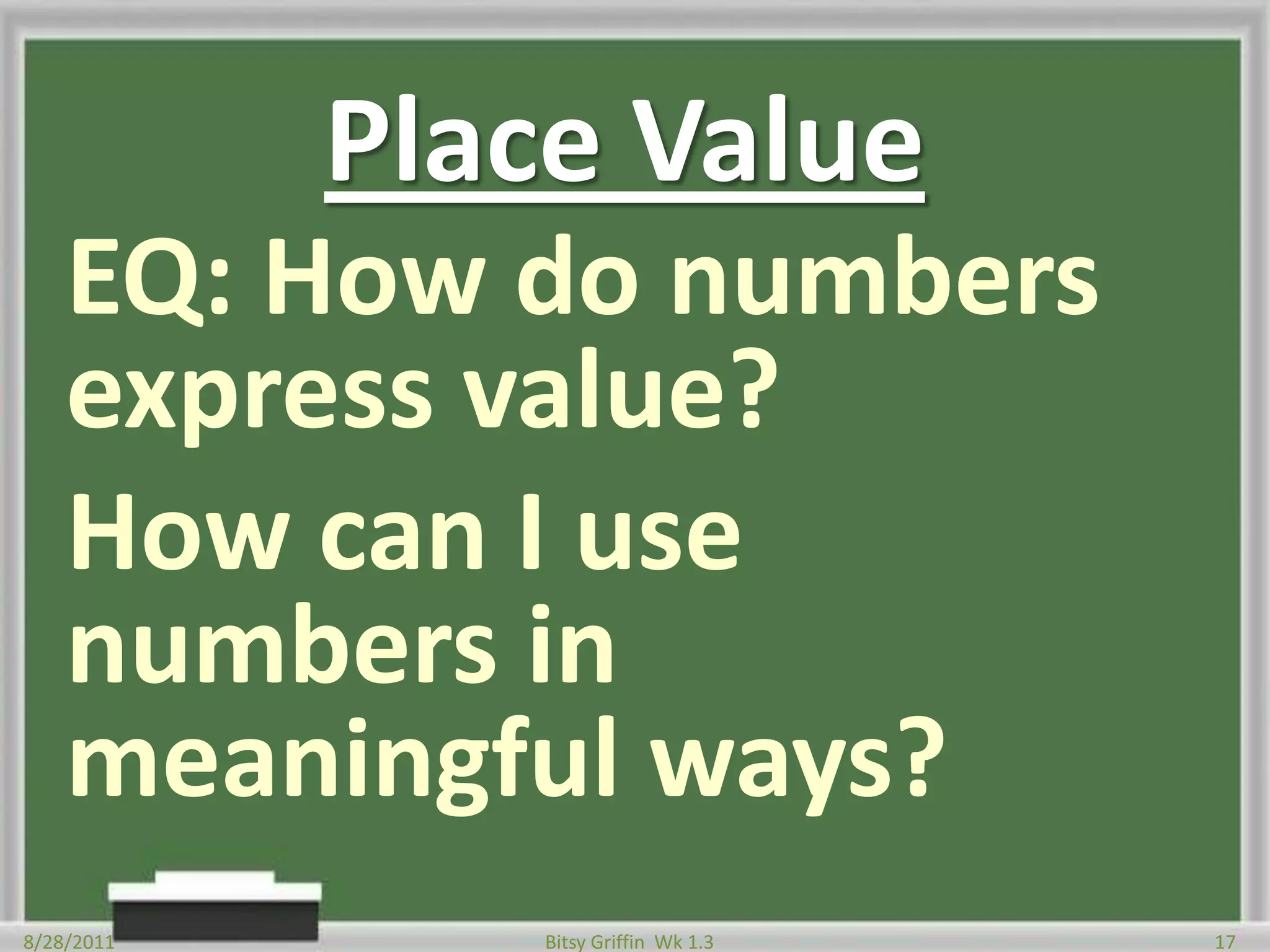 Place ValueEQ: How do numbers express value?How can I use numbers in meaningful ways?8/28/201117Bitsy Griffin  Wk 1.3