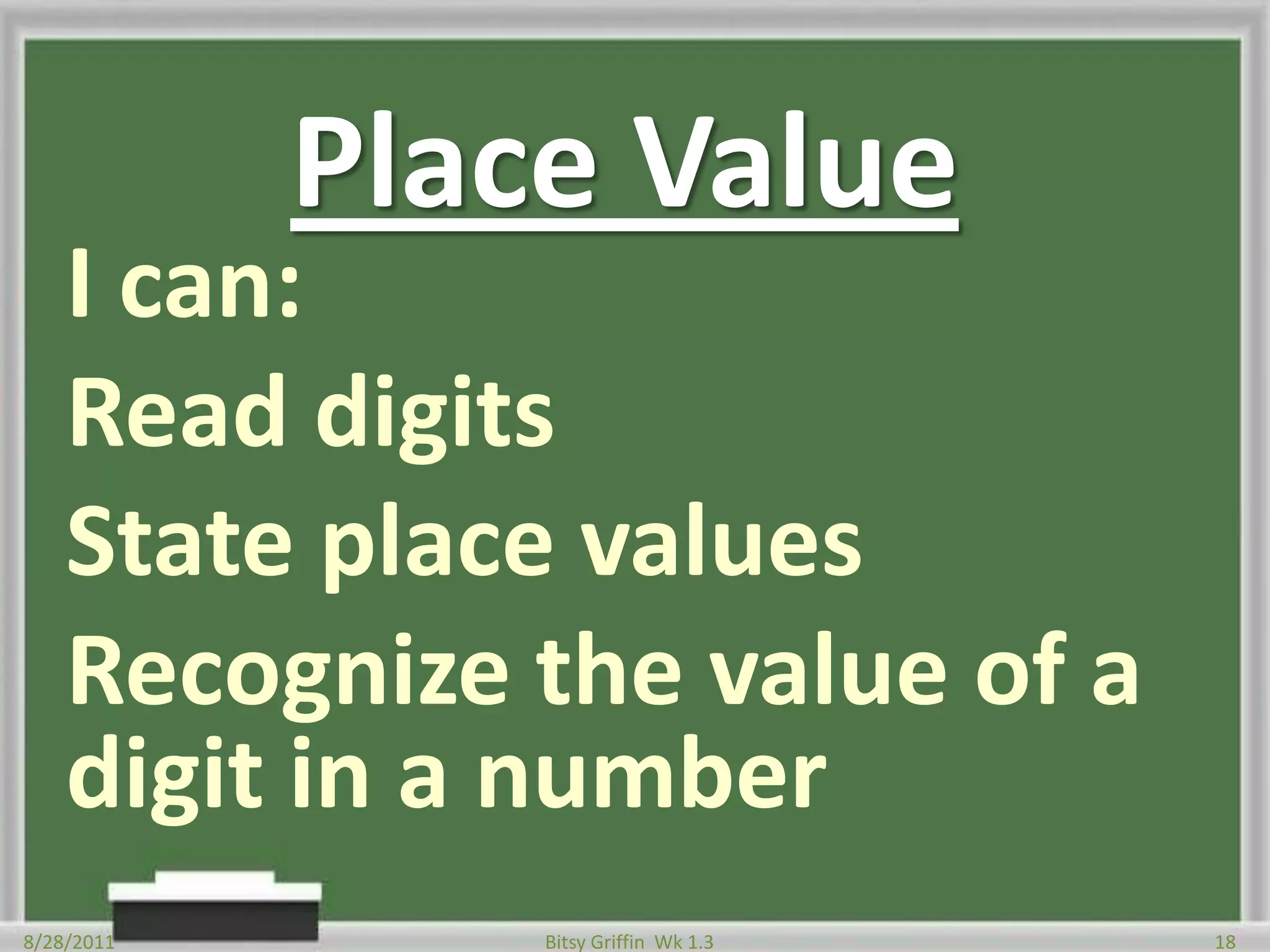 Place ValueI can:Read digitsState place valuesRecognize the value of a digit in a number8/28/201118Bitsy Griffin  Wk 1.3
