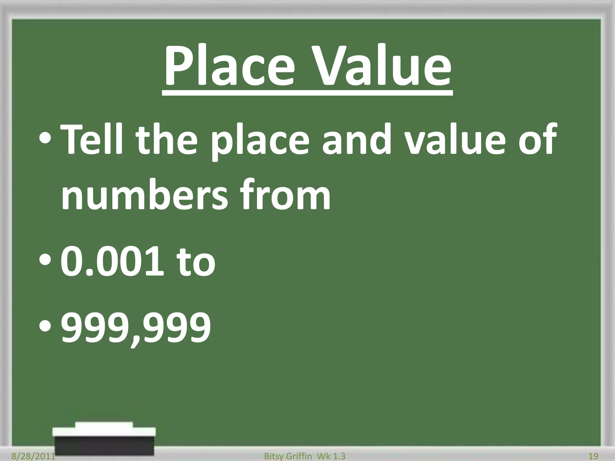 Place ValueTell the place and value of numbers from0.001 to999,9998/28/201119Bitsy Griffin  Wk 1.3
