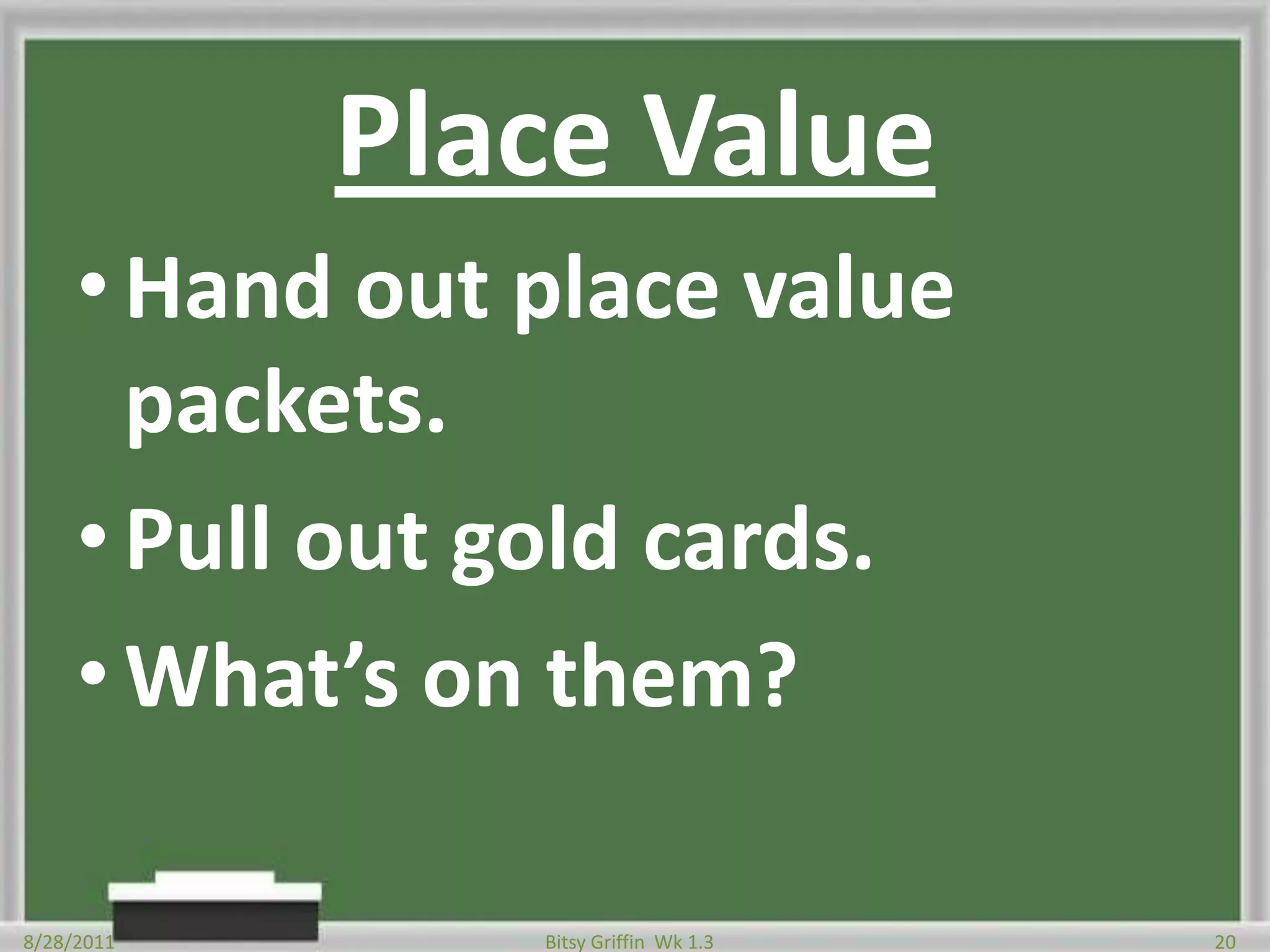 Place ValueHand out place value packets.Pull out gold cards.What’s on them?8/28/201120Bitsy Griffin  Wk 1.3