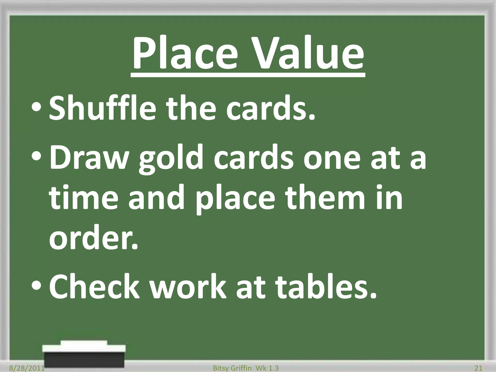 Place ValueShuffle the cards.Draw gold cards one at a time and place them in order.Check work at tables.8/28/201121Bitsy Griffin  Wk 1.3