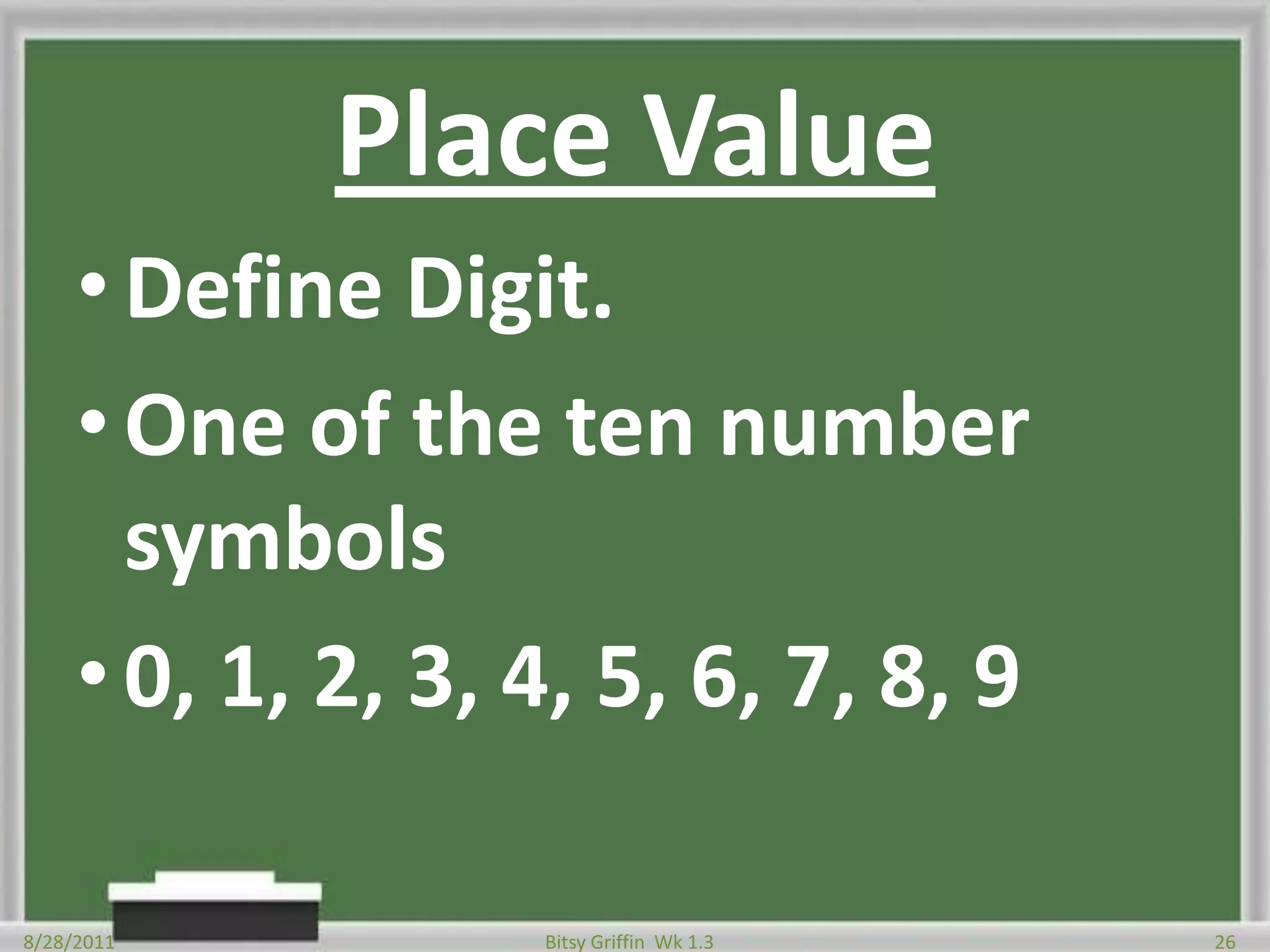 Place ValueDefine Digit.One of the ten number symbols0, 1, 2, 3, 4, 5, 6, 7, 8, 98/28/201126Bitsy Griffin  Wk 1.3