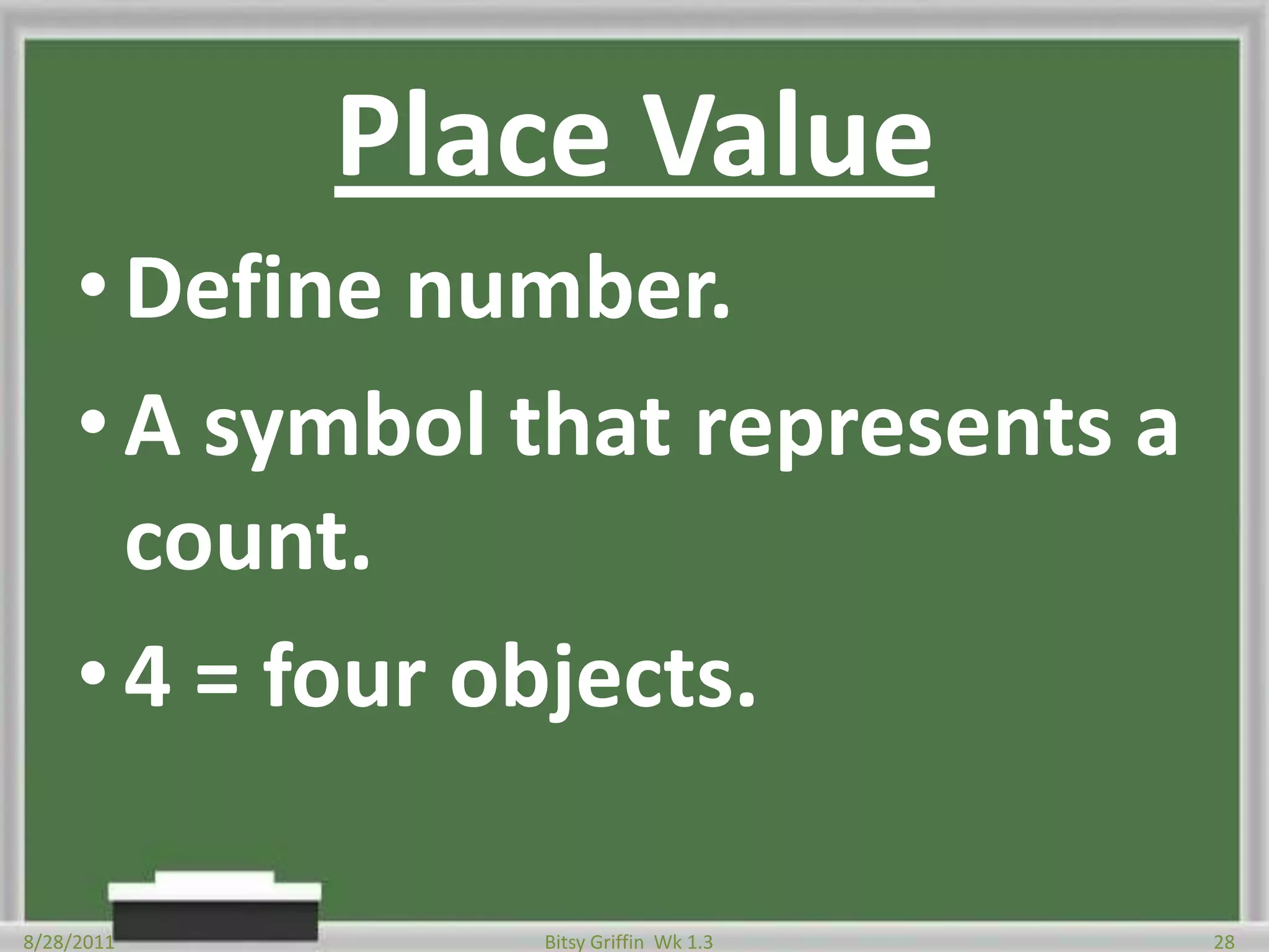 Place ValueDefine number.A symbol that represents a count.4 = four objects.8/28/201128Bitsy Griffin  Wk 1.3