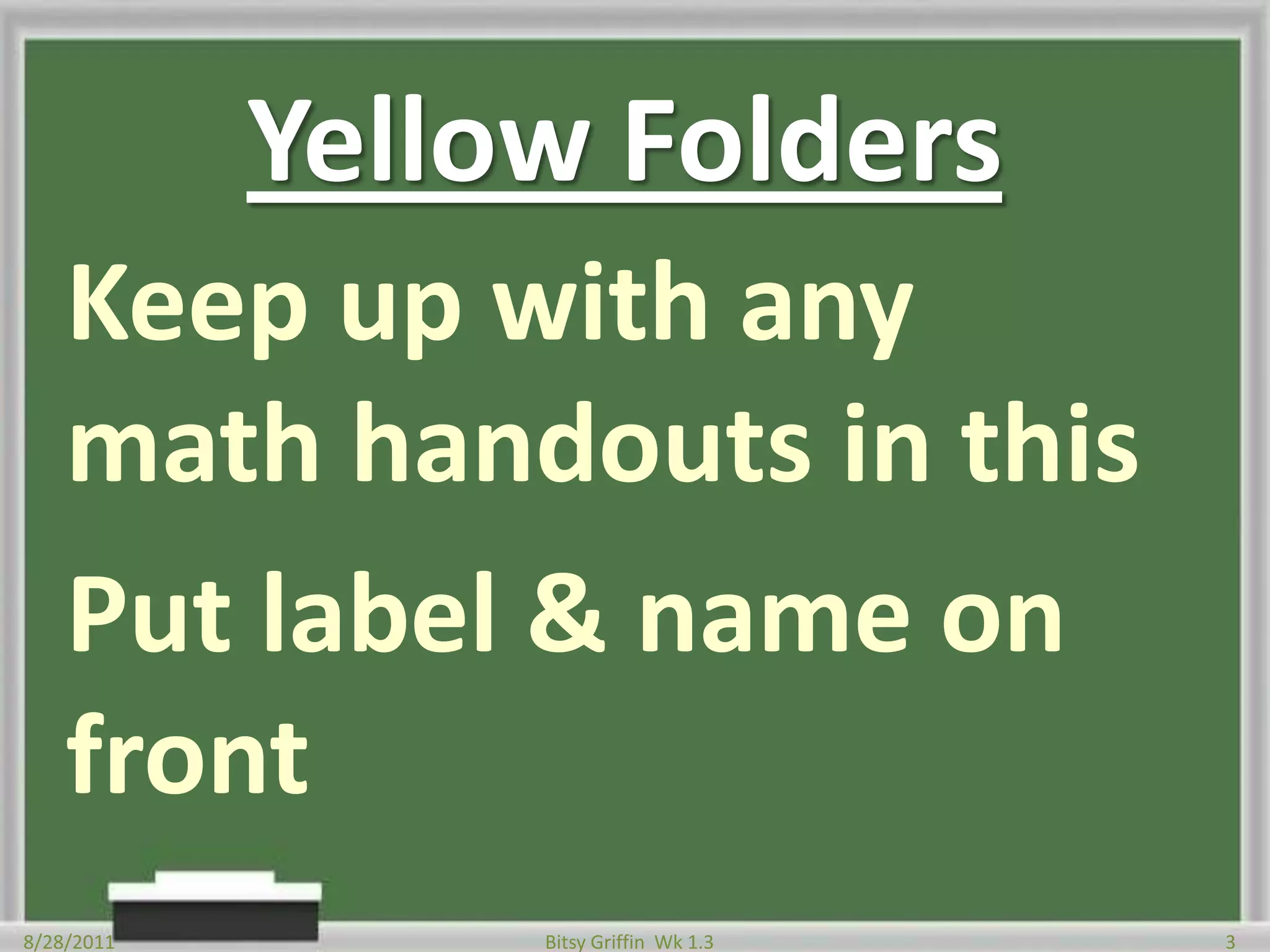 Yellow FoldersKeep up with any math handouts in thisPut label & name on front8/28/20113Bitsy Griffin  Wk 1.3