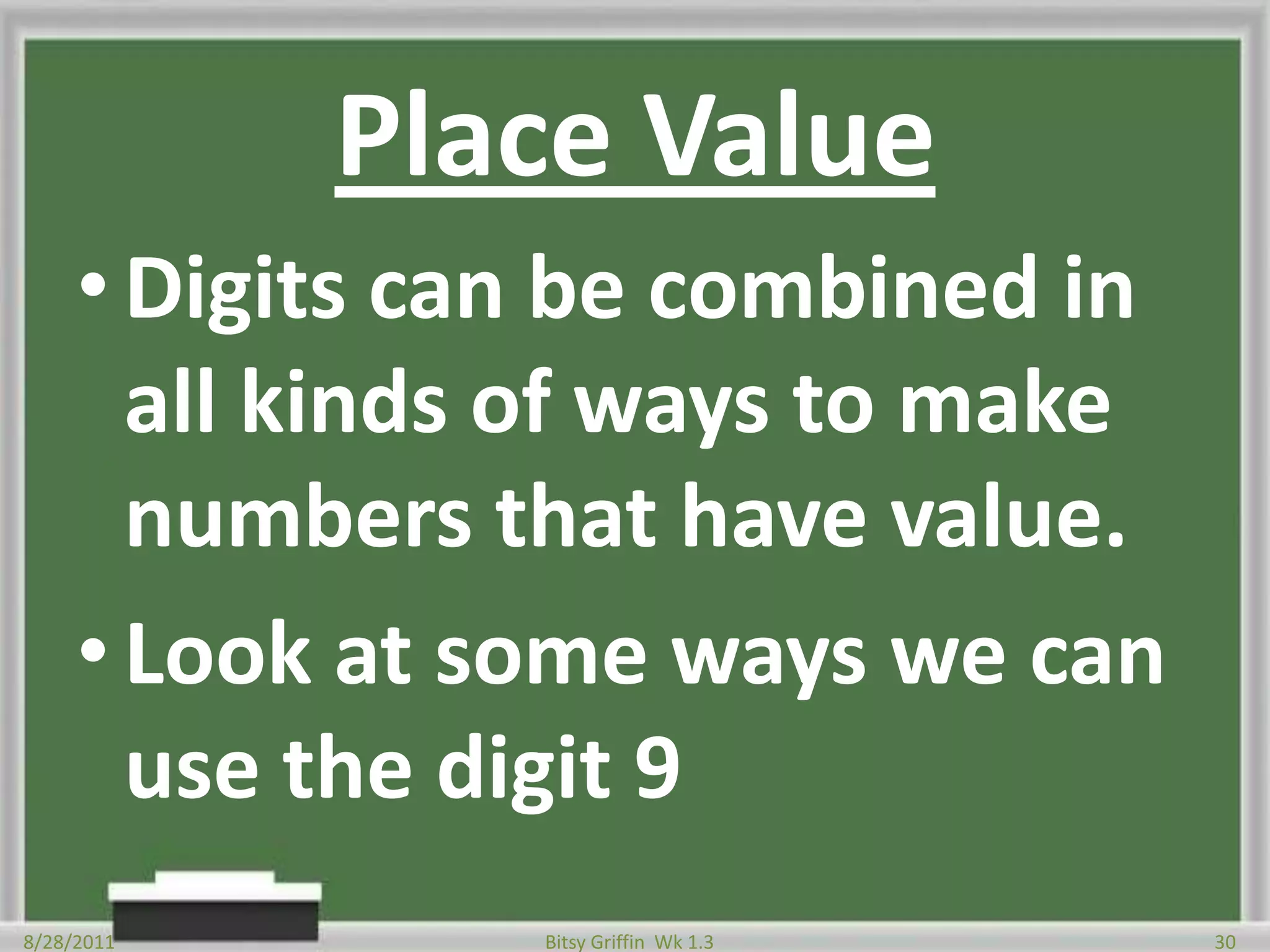 Place ValueDigits can be combined in all kinds of ways to make numbers that have value.Look at some ways we can use the digit 98/28/201130Bitsy Griffin  Wk 1.3