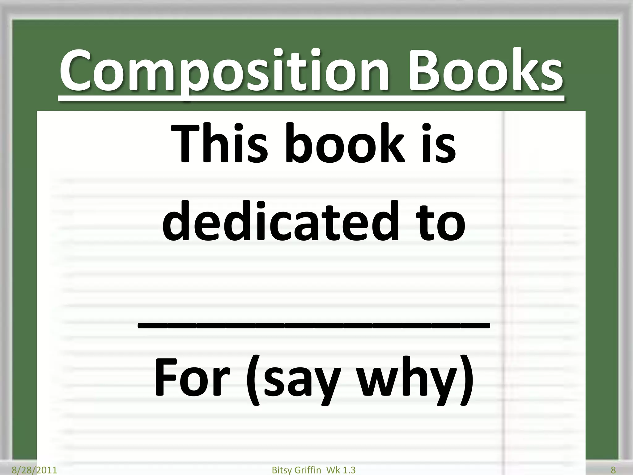 Composition BooksThis book isdedicated to____________For (say why)8/28/20118Bitsy Griffin  Wk 1.3