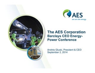 The AES Corporation 
Barclays CEO Energy- 
Power Conference 
Andrés Gluski, President & CEO 
September 2, 2014 
 