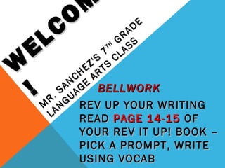 O M
      L   C           D E

                          H G
                              R A

    E                   T
                       7 LA
                                SS

W                    'S S C
                  EZ RT
                CH A
    !        A N G E BELLWORK
          . S UA
         R G
        M N REV UP YOUR WRITING
         LA      READ PAGE 14-15 OF
              YOUR REV IT UP! BOOK –
              PICK A PROMPT, WRITE
              USING VOCAB
 