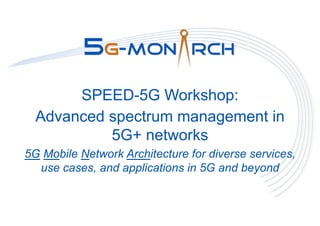 SPEED-5G Workshop:
Advanced spectrum management in
5G+ networks
5G Mobile Network Architecture for diverse services,
use cases, and applications in 5G and beyond
 