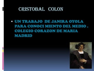 CRISTOBAL COLON

 UN TRABAJO DE JANIRA OYOLA
 PARA CONOCI MIENTO DEL MEDIO .
 COLEGIO CORAZON DE MARIA
 MADRID
 