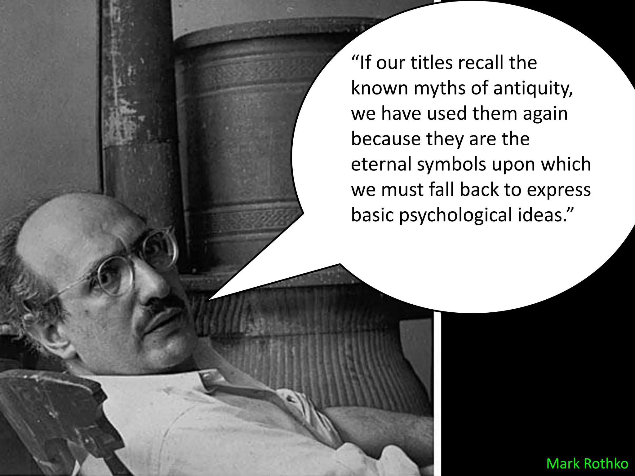 “If our titles recall the
known myths of antiquity,
we have used them again
because they are the
eternal symbols upon which
we must fall back to express
basic psychological ideas.”




                      Mark Rothko
 