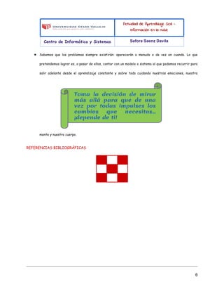 Actividad de Aprendizaje SO8 -
Información en la nube
Centro de Informática y Sistemas Sefora Saenz Davila
★ Sabemos que los problemas siempre existirán: aparecerán a menudo o de vez en cuando. Lo que
pretendemos lograr es, a pesar de ellos, contar con un modelo o sistema al que podamos recurrir para
salir adelante desde el aprendizaje constante y sobre todo cuidando nuestras emociones, nuestra
mente y nuestro cuerpo.
REFERENCIAS BIBLIOGRÁFICAS
6
 