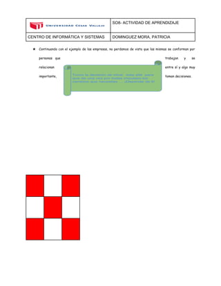 SO8- ACTIVIDAD DE APRENDIZAJE 
CENTRO DE INFORMÁTICA Y SISTEMAS DOMINGUEZ MORA, PATRICIA 
★ Continuando con el ejemplo de las empresas, no perdamos de vista que las mismas se conforman por 
personas que 
trabajan y se 
relacionan 
entre sí y algo muy 
importante, 
toman decisiones. 
