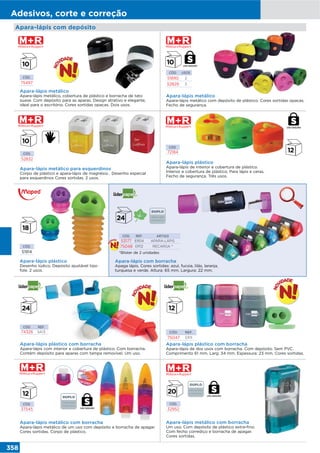 358
Adesivos, corte e correção
Apara-lápis com depósito
CÓD.
72184
Apara-lápis plástico
Desenho lúdico. Depósito ajustável tipo
fole. 2 usos.
CÓD.
51914
CÓD. USOS
51890 2
52829 3
CÓD.
75497
Apara-lápis metálico
Apara-lápis metálico com depósito de plástico. Cores sortidas opacas.
Fecho de segurança.
Apara-lápis metálico
Apara-lápis metálico, cobertura de plástico e borracha de tato
suave. Com depósito para as aparas. Design atrativo e elegante,
ideal para o escritório. Cores sortidas opacas. Dois usos.
Apara-lápis plástico
Apara-lápis de interior e cobertura de plástico.
Interior e cobertura de plástico. Para lápis e ceras.
Fecho de segurança. Três usos.
Apara-lápis metálico para esquerdinos
Corpo de plástico e apara-lápis de magnésio . Desenho especial
para esquerdinos Cores sortidas. 2 usos.
CÓD.
52832
USO SEGURO
USO SEGURO
Apara-lápis com borracha
Apaga lápis. Cores sortidas: azul, fucsia, lilás, laranja,
turquesa e verde. Altura: 65 mm. Largura: 22 mm.
CÓD. REF. ARTIGO
53177 ER04 APARA-LÁPIS
75048 ER12 RECARGA *
CÓD.
37545
Apara-lápis metálico com borracha
Apara-lápis metálico de um uso com depósito e borracha de apagar.
Cores sortidas. Corpo de plástico.
CÓD.
32952
Apara-lápis metálico com borracha
Um uso. Com depósito de plástico extra-fino.
Com fecho corrediço e borracha de apagar.
Cores sortidas.
Apara-lápis
e borracha
Apara-lápis
e borracha
Apara-lápis
e borracha
Apara-lápis plástico com borracha
Apara-lápis com interior e cobertura de plástico. Com borracha.
Contém depósito para aparas com tampa removível. Um uso.
CÓD. REF.
74326 SA13
USO SEGURO
USO SEGURO
*Blister de 2 unidades
Apara-lápis plástico com borracha
Apara-lápis de dos usos com borracha. Com depósito. Sem PVC.
Comprimento 61 mm. Larg: 34 mm. Espessura: 23 mm. Cores sortidas.
CÓD. REF.
75047 ER11
 