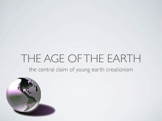 THE AGE OF THE EARTH
 the central claim of young earth creationism
 
