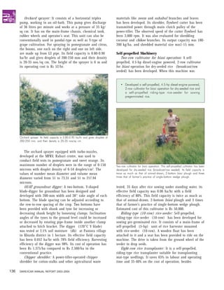 Orchard sprayer: It consists of a horizontal triplex                       materials like neem and subabul branches and leaves
      pump, working in an oil-bath. This pump gives discharge                        has been developed. Its shredder, flywheel cutter has been
      of 36 litres per minute and works at a pressure of 35 kg/                      transmitted power through main clutch pulley of the
      sq cm. It has on the main-frame chassis, chemical tank,                        power-tiller. The observed speed of the cutter flywheel has
      rubber wheels and operator’s seat. This unit can also be                       been 3,000 rpm. It was also evaluated for shredding
      conventionally used in pandal-type as well as Y-type of                        coconut and chikoo branches. Its output capacity was 180-
      grape cultivation. For spraying in pomegranate and citrus,                     200 kg/ha, and shredded material size was1-15 mm.
      the booms, one each on the right and one on left side,
      are made up from GI pipe. Its field capacity is 0.80-0.90                      Self-propelled Machinery
      ha/hr and gives droplets of 200-250 mm and their density                          Two-row cultivator for biasi operation: A self-
      is 20-35 nos./sq cm. The height of the sprayer is 6 m and                      propelled, 4.5-hp diesel-engine powered, 2-row cultivator
      its operating cost is Rs 52/hr.                                                for biasi operation for dry-seeded rice (broadcast/row
                                                                                     seeded) has been developed. When this machine was


                                                                                        • Developed a self-propelled, 4.5-hp diesel-engine-powered,
                                                                                          2-row cultivator for biasi operation for dry-seeded rice and
                                                                                          a self-propelled riding-type rice-seeder for sowing
                                                                                          pregerminated rice.




      Orchard sprayer. Its field capacity is 0.80-0.90 ha/hr and gives droplets of
      200-250 mm, and their density is 20-35 nos/sq cm.


          The orchard sprayer equipped with turbo-nozzles,
      developed at the MPKV, Rahuri centre, was used to
      conduct field tests in pomegranate and sweet orange. Its
      maximum number of droplets were in the range of 0-150                          Two-row cultivator for biasi operation. This self-propelled cultivator has been
      microns with droplet density of 6-54 droplets/cm2. The                         developed for dry-seeded rice (broadcast/row seeded). Its field capacity is
      values of number mean diameter and volume mean                                 twice as much as that of animal-drawn, 2-bottom biasi plough and three
      diameter varied from 51 to 73.31 and 51 to 217.94                              times that of farmer’s practice of single-bottom wedge plough.

      microns.
          OUAT groundnut digger: A two-bottom, V-shaped                              tested, 35 days after rice sowing under standing water, its
      blade-digger for groundnut has been designed and                               effective field capacity was 0.06 ha/hr with a field
      developed with 200-mm width and 38° rake angle of each                         efficiency of 80%. This field capacity is twice as much as
      bottom. The blade spacing can be adjusted according to                         that of animal-drawn, 2-bottom biasi plough and 3 times
      the row-to-row spacing of the crop. Two bottoms have                           that of farmer’s practice of single-bottom wedge plough.
      been provided with shank and tyne for increasing or                            Estimated cost of this cultivator is Rs 50,000.
      decreasing shank height by loosening clamps. Inclination                           Riding-type (10-row) rice-seeder: Self-propelled,
      angles of the tynes to the ground level could be increased                     riding-type rice-seeder (10-row) has been developed for
      or decreased by rotating pipe-frame inside another clamp                       sowing pre-germinated rice. It consists of a main-frame of
      attached to hitch bracket. The digger (120°C V blade)                          self-propelled (5-hp) unit of rice harvester mounted
      was tested at 2.1% soil moisture (db) at Paniora village                       with rice-seeder (10-row). A wooden float has been
      in Khurda district in 1 hectare. Its effective field capacity                  attached to it and a seat has been provided to ride on the
      has been 0.052 ha/hr with 78% field efficiency. Harvesting                     machine. The drive is taken from the ground wheel of the
      efficiency of the digger was 98%. Its cost of operation has                    seeder to drop seeds.
      been Rs 1,375/ha compared to Rs 2,500/ha in the                                    Eight-row rice transplanter: It is a self-propelled,
      conventional practice.                                                         riding-type rice transplanter suitable for transplanting
          Chipper shredder: A power-tiller-operated chipper-                         mat-type seedlings. It saves 65% in labour and operating
      shredder for cotton-stalks and other agricultural waste                        time and 35-40% on the cost of operation, besides

136   DARE/ICAR ANNUAL REPORT 2003–2004
 