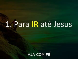 1. Para IR até Jesus
 
