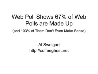 Web Poll Shows 67% of Web
    Polls are Made Up
(and 103% of Them Don't Even Make Sense)


               Al Sweigart
         http://coffeeghost.net
 