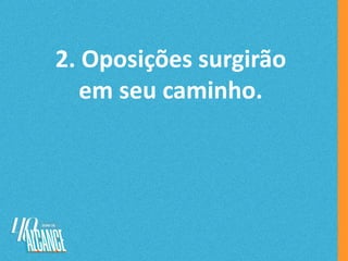2. Oposições surgirão
em seu caminho.
 