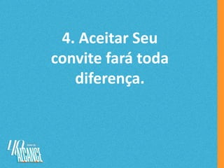 4. Aceitar Seu
convite fará toda
diferença.
 