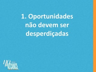 1. Oportunidades
não devem ser
desperdiçadas
 