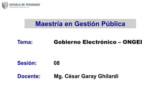 Tema: Gobierno Electrónico – ONGEI
Docente: Mg. César Garay Ghilardi
Sesión: 08
Maestría en Gestión Pública
 