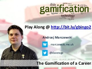 Play Along @ http://bit.ly/gbingo2
Andrzej Marczewski
marczewski.me.uk
@daverage

The Gamification of a Career

 