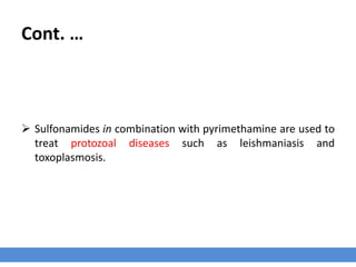 Cont. …
 Sulfonamides in combination with pyrimethamine are used to
treat protozoal diseases such as leishmaniasis and
toxoplasmosis.
 