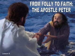FROM FOLLY TO FAITH:  THE APOSTLE PETER Lesson 8 