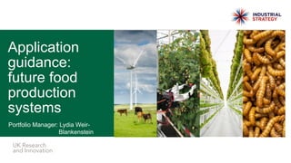 UK Research
and Innovation
Portfolio Manager: Lydia Weir-
Blankenstein
Application
guidance:
future food
production
systems
 