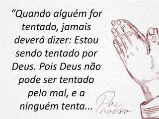 “Quando alguém for
tentado, jamais
deverá dizer: Estou
sendo tentado por
Deus. Pois Deus não
pode ser tentado
pelo mal, e a
ninguém tenta...
 