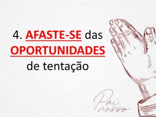 4. AFASTE-SE das
OPORTUNIDADES
de tentação
 