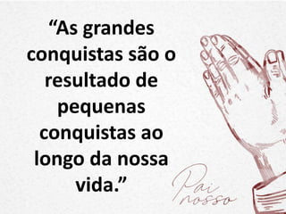 “As grandes
conquistas são o
resultado de
pequenas
conquistas ao
longo da nossa
vida.”
 