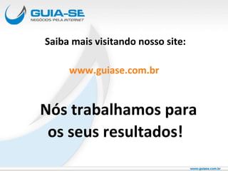 Saiba mais visitando nosso site: www.guiase.com.br   Nós trabalhamos para os seus resultados! 
