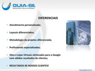 DIFERENCIAIS Atendimento personalizado; Layouts diferenciados; Metodologia de projetos diferenciada; Profissionais especializados; Sites e Lojas Virtuais otimizados para o Google com sólidos resultados de clientes; RESULTADOS DE NOSSOS CLIENTES! 