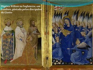 Díptico Wilton na Inglaterra, em
Londres, pintado pelos discípulos
de Giotto

 