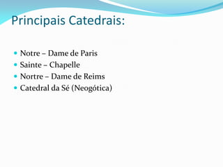 Principais Catedrais:
 Notre – Dame de Paris
 Sainte – Chapelle
 Nortre – Dame de Reims
 Catedral da Sé (Neogótica)

 